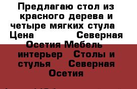 Предлагаю стол из красного дерева и четыре мягких стула › Цена ­ 40 000 - Северная Осетия Мебель, интерьер » Столы и стулья   . Северная Осетия